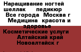 Наращивание ногтей 1000,шеллак 700,педикюр 600 - Все города, Москва г. Медицина, красота и здоровье » Косметические услуги   . Алтайский край,Новоалтайск г.